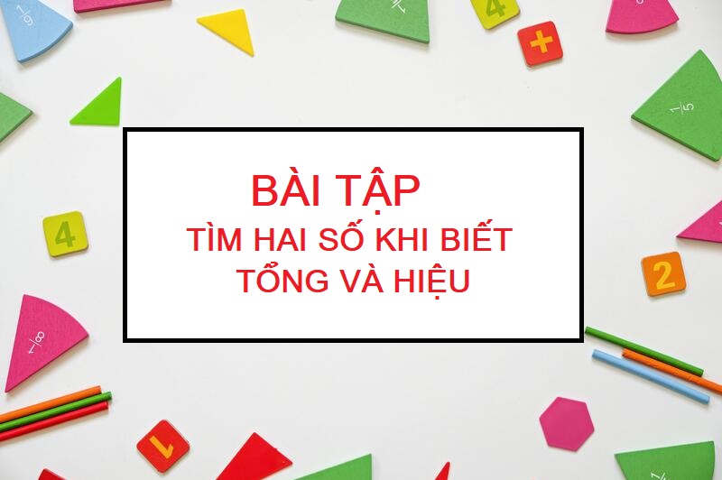 Bài tập vận dụng tìm 2 số khi biết tổng và hiệu có đáp án